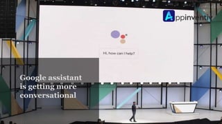 Google assistant
is getting more
conversational
 