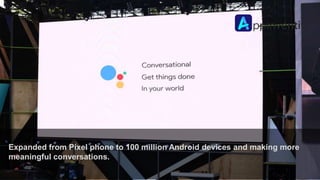 Expanded from Pixel phone to 100 million Android devices and making more
meaningful conversations.
 
