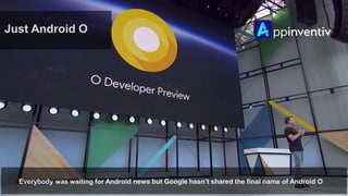 Just Android O
Everybody was waiting for Android news but Google hasn’t shared the final name of Android O
 