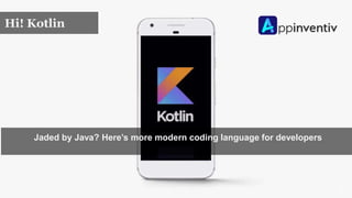 Hi! Kotlin
Jaded by Java? Here’s more modern coding language for developers
 