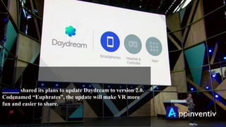 Google shared its plans to update Daydream to version 2.0.
Codenamed “Euphrates”, the update will make VR more
fun and easier to share.
 