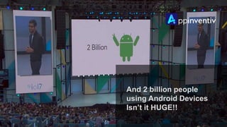 And 2 billion people
using Android Devices
Isn’t it HUGE!!
 