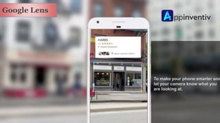 Google Lens
To make your phone smarter and
let your camera know what you
are looking at.
 