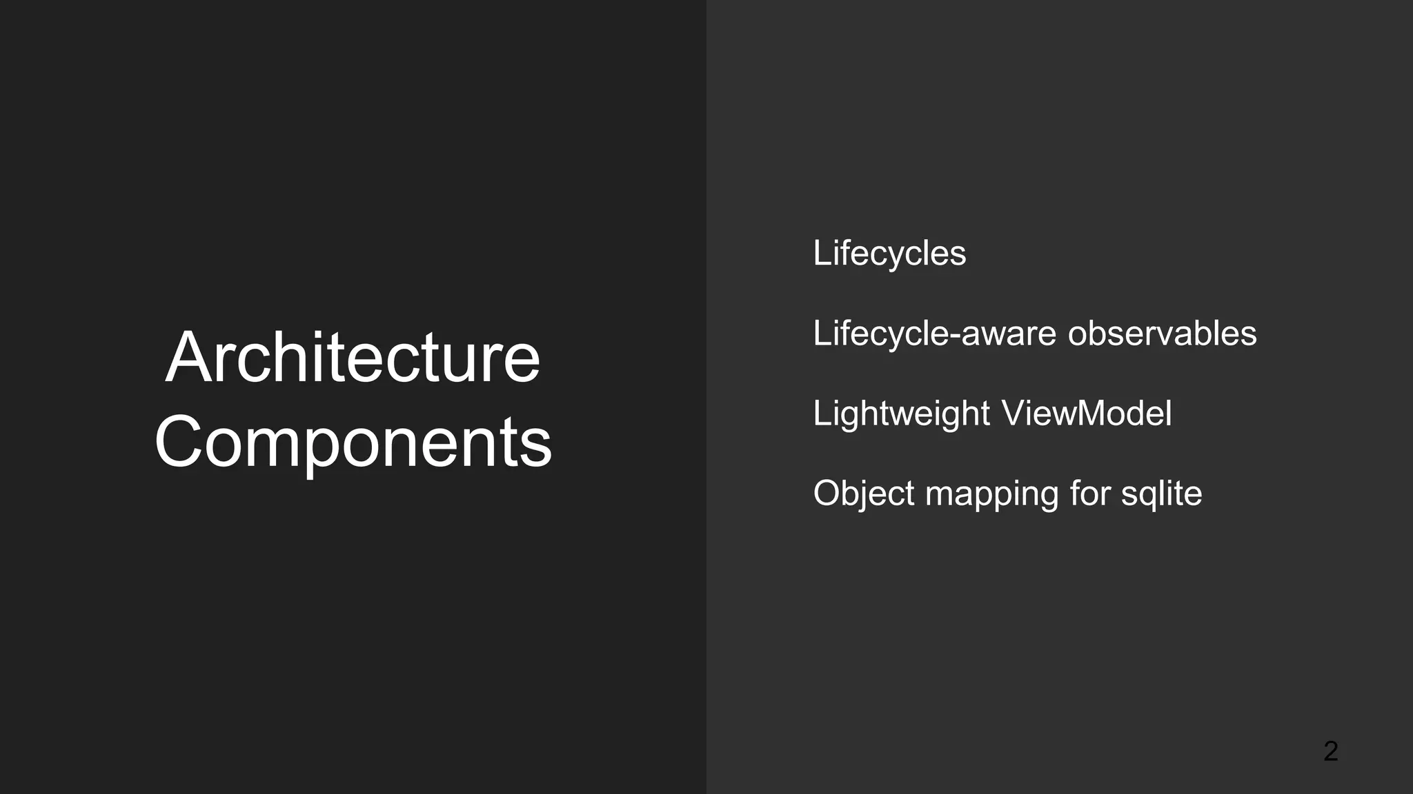 Architecture
Components
Lifecycles
Lifecycle-aware observables
Lightweight ViewModel
Object mapping for sqlite
2
 
