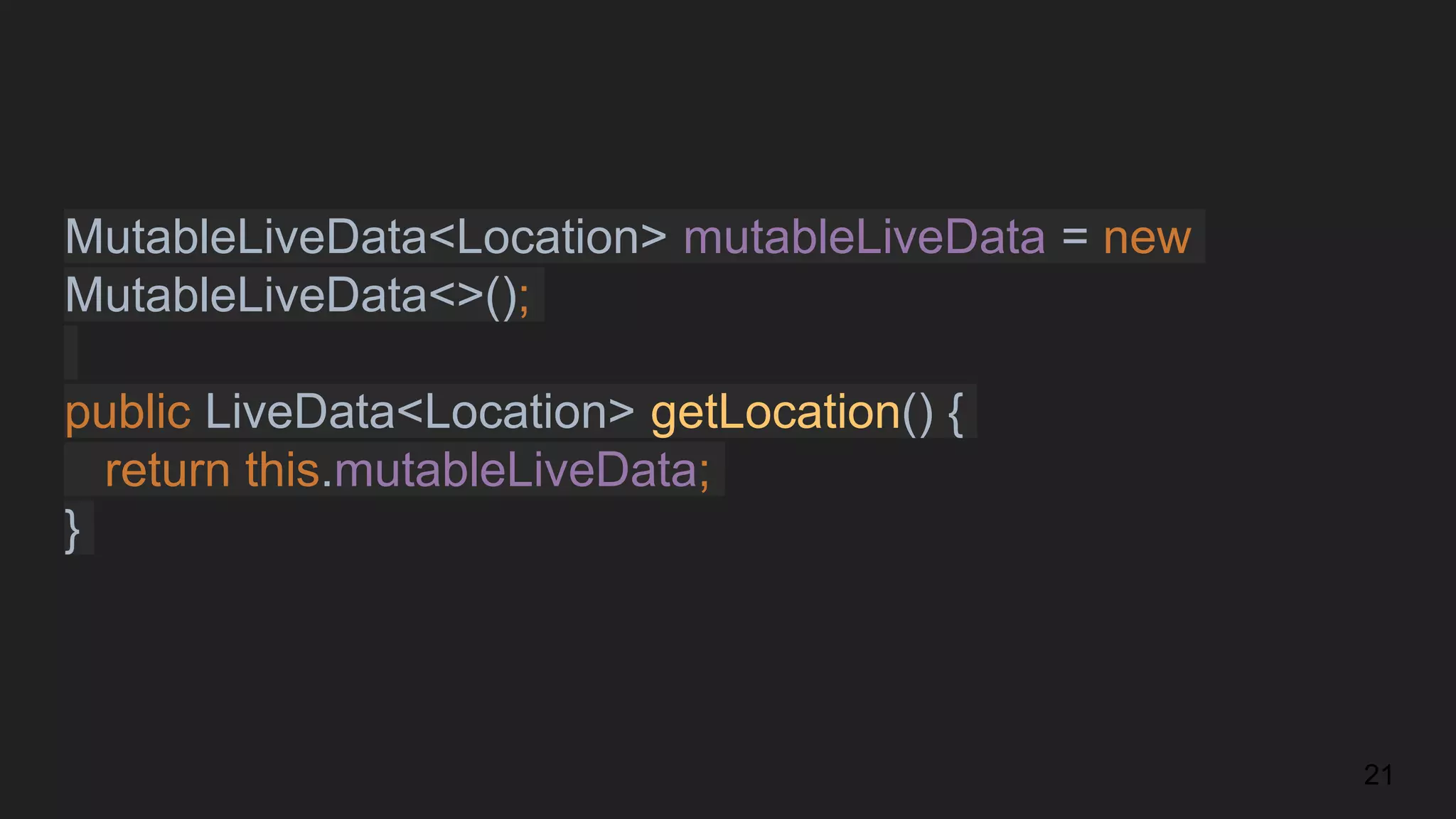 MutableLiveData<Location> mutableLiveData = new
MutableLiveData<>();
public LiveData<Location> getLocation() {
return this.mutableLiveData;
}
21
 