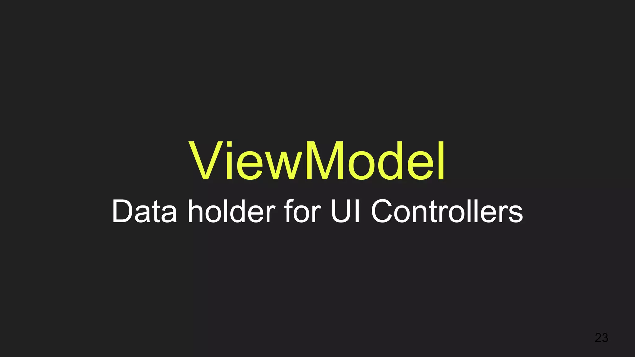 ViewModel
Data holder for UI Controllers
23
 