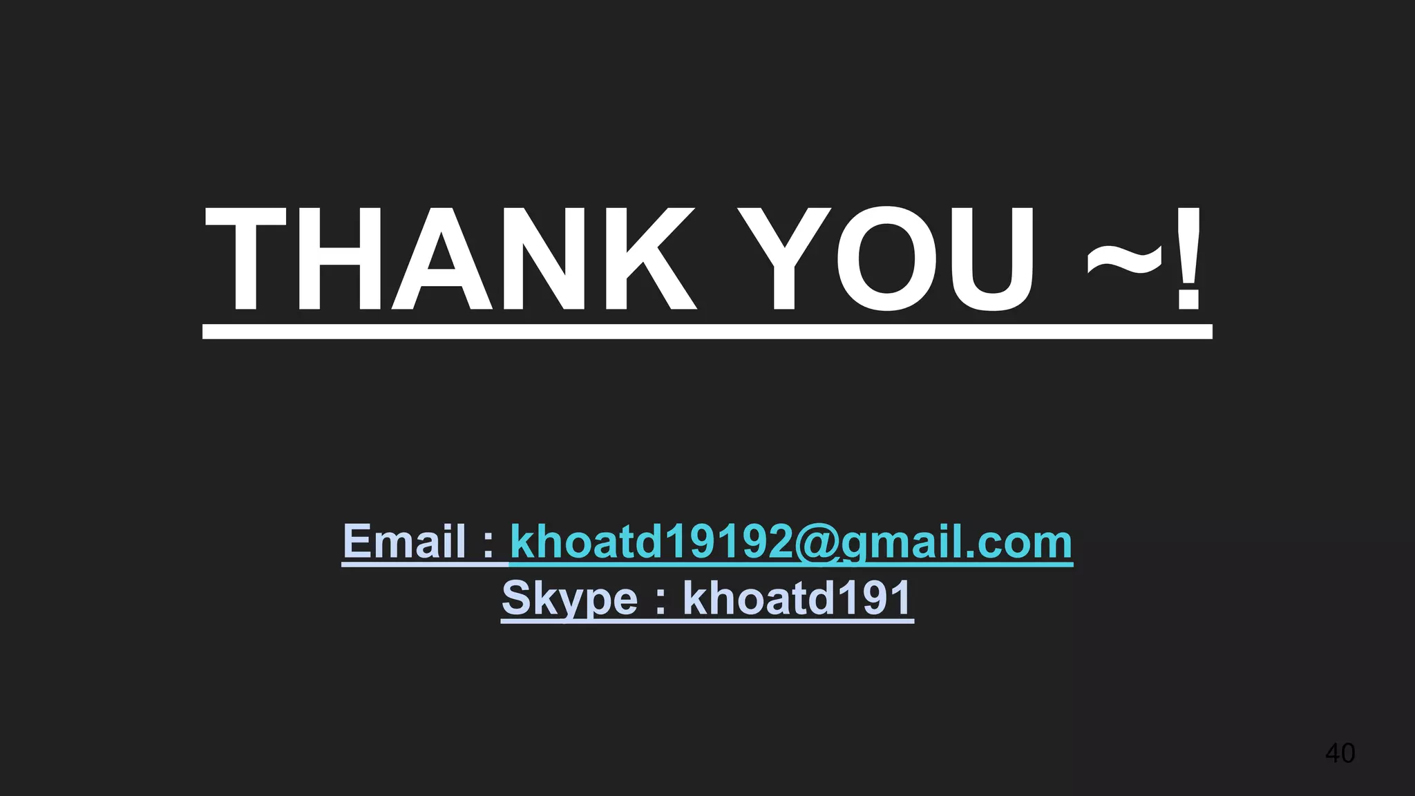 THANK YOU ~!
Email : khoatd19192@gmail.com
Skype : khoatd191
40
 