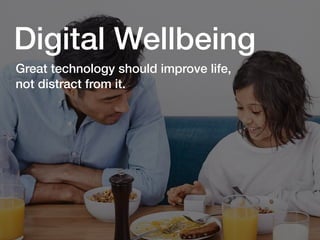 Great technology should improve life,
not distract from it.
Digital Wellbeing
 