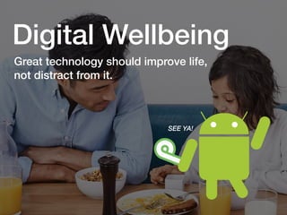 Great technology should improve life,
not distract from it.
Digital Wellbeing
SEE YA!
 