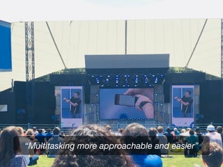 “Multitasking more approachable and easier”
 