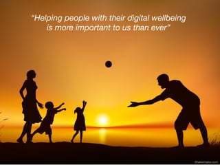 “Helping people with their digital wellbeing
is more important to us than ever”
Shakwmakw.com
 