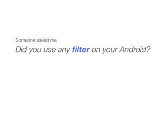 Someone asked me
Did you use any ﬁlter on your Android?
 