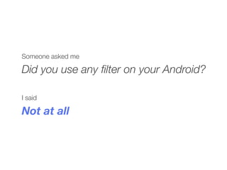Someone asked me
Did you use any ﬁlter on your Android?
I said
Not at all
 