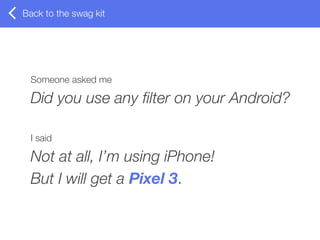 Someone asked me
Did you use any ﬁlter on your Android?
I said
Not at all, I’m using iPhone!
But I will get a Pixel 3.
Bac...