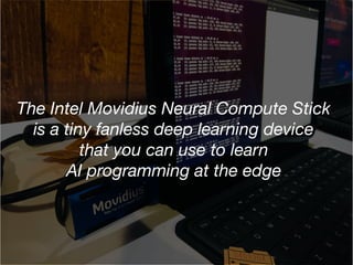 The Intel Movidius Neural Compute Stick
is a tiny fanless deep learning device
that you can use to learn
AI programming at...
