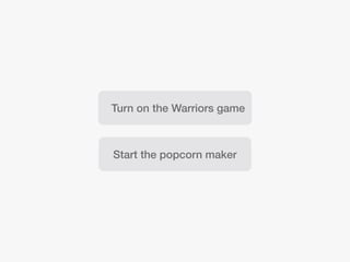 Turn on the Warriors game
Start the popcorn maker
 