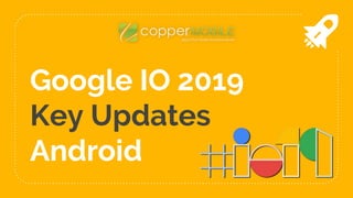 Google IO 2019
Key Updates
Android
 
