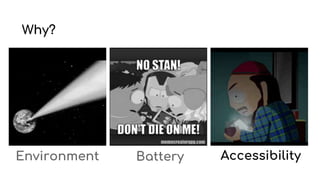 Why?
Environment Battery Accessibility
 