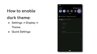 How to enable
dark theme:
● Settings -> Display ->
Theme
● Quick Settings
 