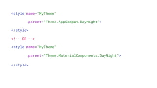 <style name="MyTheme"
parent="Theme.AppCompat.DayNight">
</style>
<!-- OR -->
<style name="MyTheme"
parent="Theme.MaterialComponents.DayNight">
</style>
 