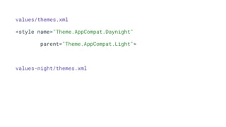values/themes.xml
<style name="Theme.AppCompat.Daynight"
parent="Theme.AppCompat.Light">
values-night/themes.xml
 
