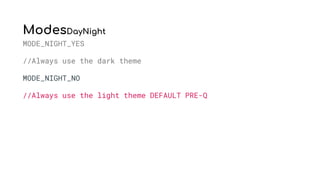 ModesDayNight
MODE_NIGHT_YES
//Always use the dark theme
MODE_NIGHT_NO
//Always use the light theme DEFAULT PRE-Q
 