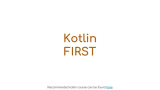 Kotlin
FIRST
Recommended kotlin course can be found here
 
