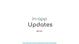 in-app
Updates
API 21+
https://developer.android.com/guide/app-bundle/in-app-updates
 