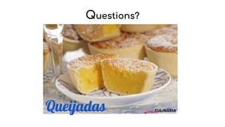 Questions?
Queijadas
 