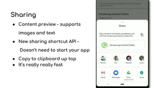 Sharing
● Content preview - supports
images and text
● New sharing shortcut API -
Doesn’t need to start your app
● Copy to clipboard up top
● It’s really really fast
 