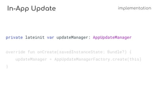 In-App Update implementation
private lateinit var updateManager: AppUpdateManager
override fun onCreate(savedInstanceState: Bundle?) {
updateManager = AppUpdateManagerFactory.create(this)
}
 