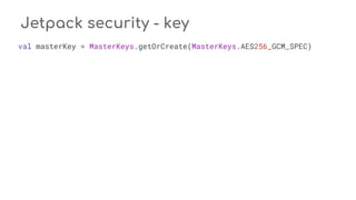 Jetpack security - key
val masterKey = MasterKeys.getOrCreate(MasterKeys.AES256_GCM_SPEC)
 