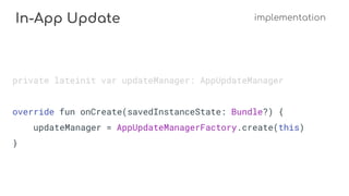 In-App Update implementation
private lateinit var updateManager: AppUpdateManager
override fun onCreate(savedInstanceState: Bundle?) {
updateManager = AppUpdateManagerFactory.create(this)
}
 