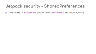 Jetpack security - SharedPreferences
val masterKey = MasterKeys.getOrCreate(MasterKeys.AES256_GCM_SPEC)
 