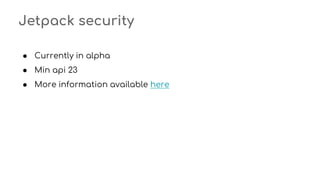 Jetpack security
● Currently in alpha
● Min api 23
● More information available here
 