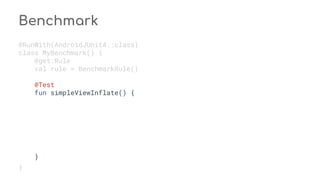 Benchmark
@RunWith(AndroidJUnit4::class)
class MyBenchmark() {
@get:Rule
val rule = BenchmarkRule()
@Test
fun simpleViewInflate() {
}
}
 