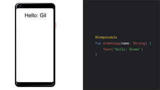 @Composable
fun Greeting(name: String) {
Text("Hello: $name")
}
Hello: Gil
 