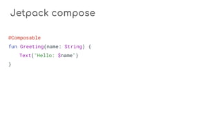 Jetpack compose
@Composable
fun Greeting(name: String) {
Text("Hello: $name")
}
 