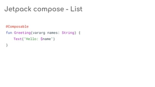 Jetpack compose - List
@Composable
fun Greeting(vararg names: String) {
Text("Hello: $name")
}
 