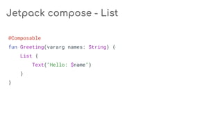@Composable
fun Greeting(vararg names: String) {
List {
Text("Hello: $name")
}
}
Jetpack compose - List
 