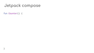 Jetpack compose
fun Counter() {
}
 
