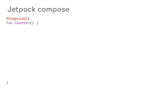 Jetpack compose
@Composable
fun Counter() {
}
 