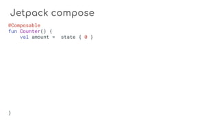 Jetpack compose
@Composable
fun Counter() {
val amount = state { 0 }
}
 