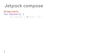 Jetpack compose
@Composable
fun Counter() {
val amount = +state { 0 }
}
 