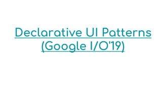 Declarative UI Patterns
(Google I/O'19)
 