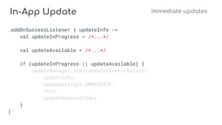 In-App Update immediate updates
.addOnSuccessListener { updateInfo ->
val updateInProgress = /*...*/
val updateAvailable = /*...*/
if (updateInProgress || updateAvailable) {
updateManager.startUpdateFlowForResult(
updateInfo,
AppUpdateType.IMMEDIATE,
this,
updateRequestCode)
}
}
 