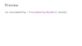 Preview
val previewConfig = PreviewConfig.Builder().build()
 