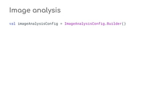 Image analysis
val imageAnalysisConfig = ImageAnalysisConfig.Builder()
 