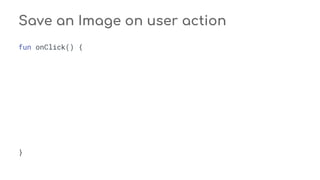 Save an Image on user action
fun onClick() {
}
 