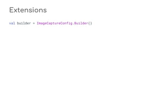 Extensions
val builder = ImageCaptureConfig.Builder()
 